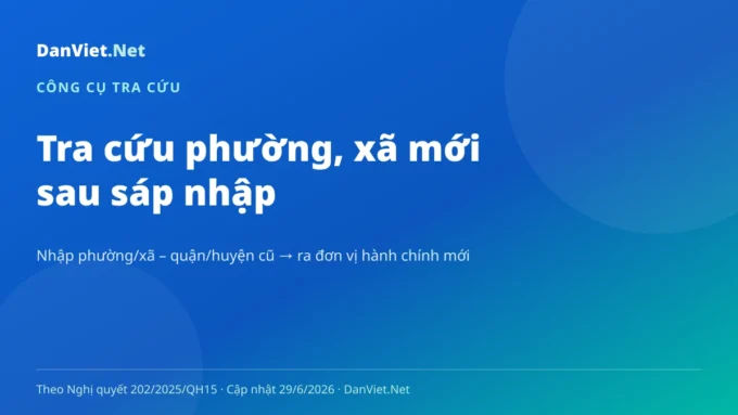 Công cụ tra cứu phường, xã mới sau sáp nhập 2025